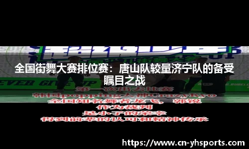 全国街舞大赛排位赛：唐山队较量济宁队的备受瞩目之战