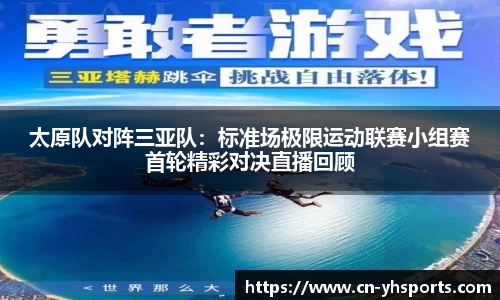 太原队对阵三亚队：标准场极限运动联赛小组赛首轮精彩对决直播回顾