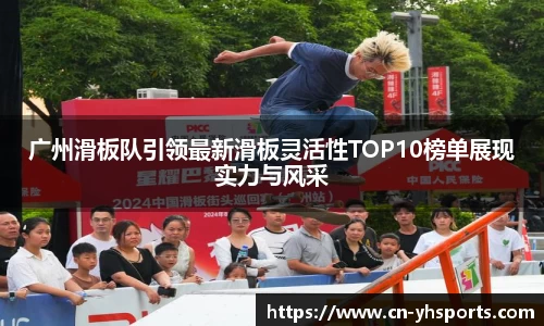 广州滑板队引领最新滑板灵活性TOP10榜单展现实力与风采