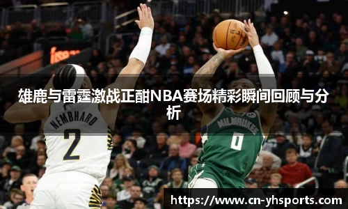 雄鹿与雷霆激战正酣NBA赛场精彩瞬间回顾与分析