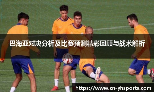巴海亚对决分析及比赛预测精彩回顾与战术解析