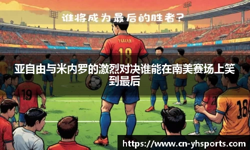 亚自由与米内罗的激烈对决谁能在南美赛场上笑到最后