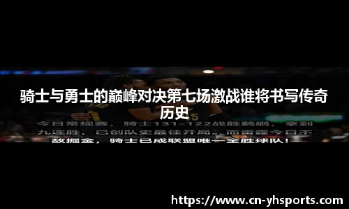骑士与勇士的巅峰对决第七场激战谁将书写传奇历史